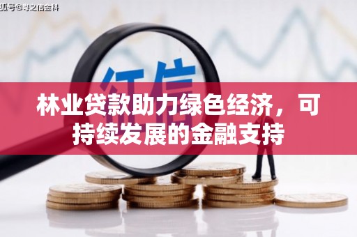 巧家林业贷款助力绿色经济，可持续发展的金融支持
