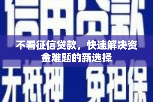 巧家不看征信贷款，快速解决资金难题的新选择
