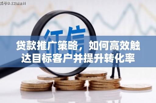巧家贷款推广策略，如何高效触达目标客户并提升转化率