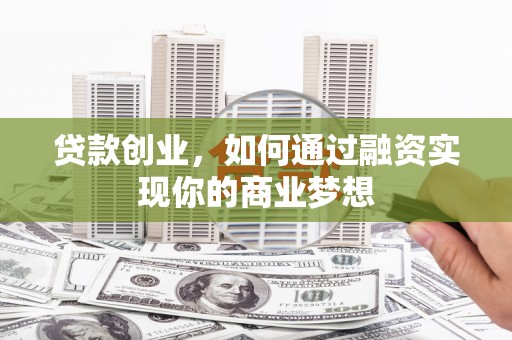 巧家贷款创业，如何通过融资实现你的商业梦想