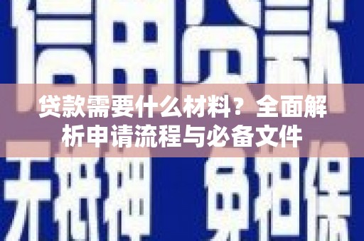 巧家贷款需要什么材料？全面解析申请流程与必备文件