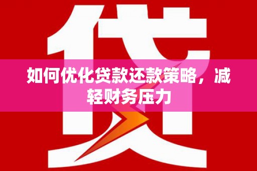 巧家如何优化贷款还款策略，减轻财务压力