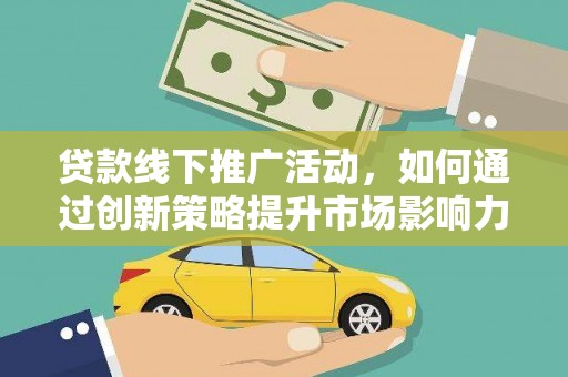 巧家贷款线下推广活动，如何通过创新策略提升市场影响力
