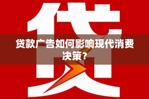 巧家贷款广告如何影响现代消费决策？