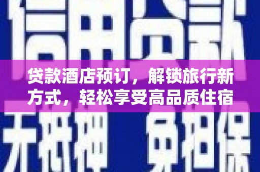 巧家贷款酒店预订，解锁旅行新方式，轻松享受高品质住宿