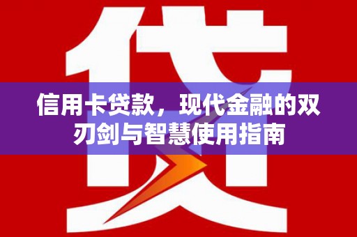 巧家信用卡贷款，现代金融的双刃剑与智慧使用指南