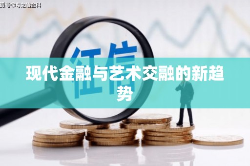 巧家现代金融与艺术交融的新趋势