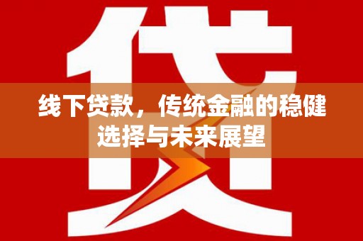 巧家线下贷款，传统金融的稳健选择与未来展望