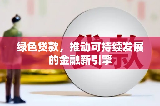 巧家绿色贷款，推动可持续发展的金融新引擎