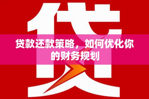 巧家贷款还款策略，如何优化你的财务规划
