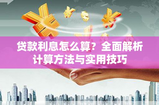 巧家贷款利息怎么算？全面解析计算方法与实用技巧