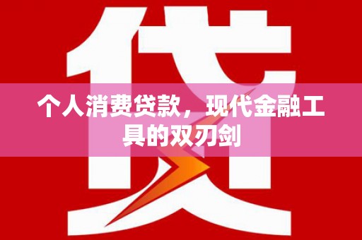 巧家个人消费贷款，现代金融工具的双刃剑