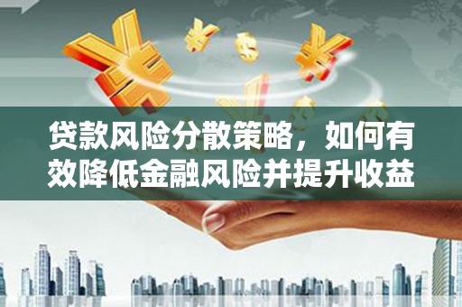 巧家贷款风险分散策略，如何有效降低金融风险并提升收益