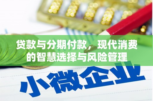巧家贷款与分期付款，现代消费的智慧选择与风险管理