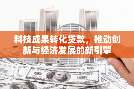 巧家科技成果转化贷款，推动创新与经济发展的新引擎