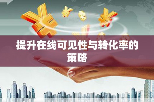 巧家提升在线可见性与转化率的策略
