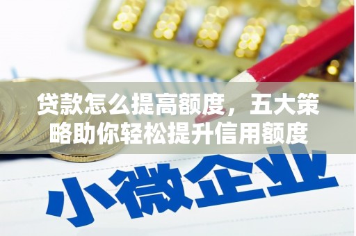 巧家贷款怎么提高额度，五大策略助你轻松提升信用额度