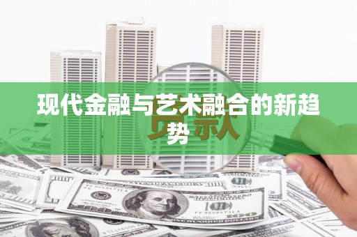 巧家现代金融与艺术融合的新趋势