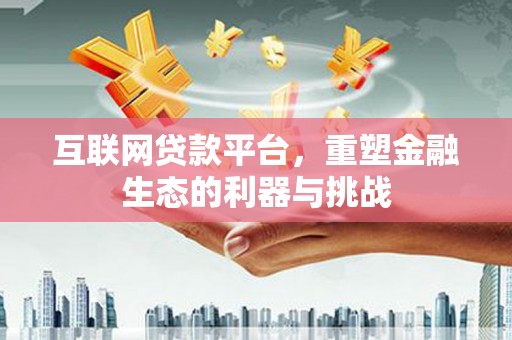 巧家互联网贷款平台，重塑金融生态的利器与挑战