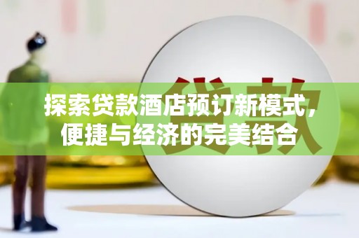 巧家探索贷款酒店预订新模式，便捷与经济的完美结合