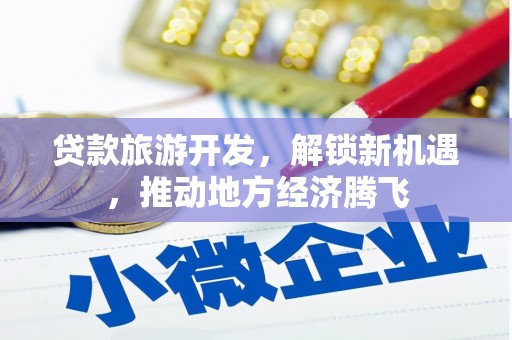 巧家贷款旅游开发，解锁新机遇，推动地方经济腾飞