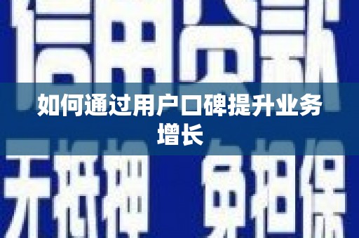 巧家如何通过用户口碑提升业务增长