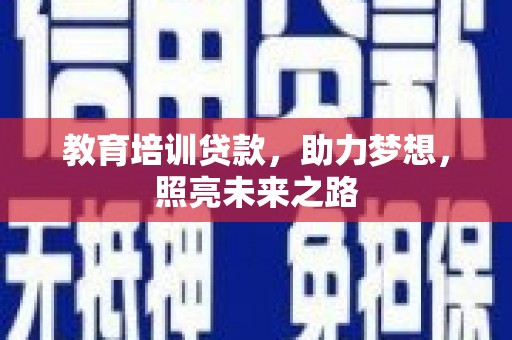 巧家教育培训贷款，助力梦想，照亮未来之路