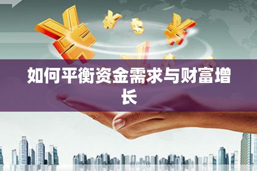 巧家如何平衡资金需求与财富增长