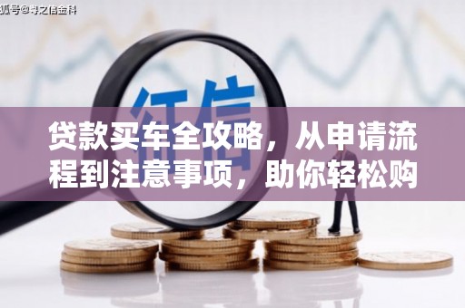 巧家贷款买车全攻略，从申请流程到注意事项，助你轻松购车
