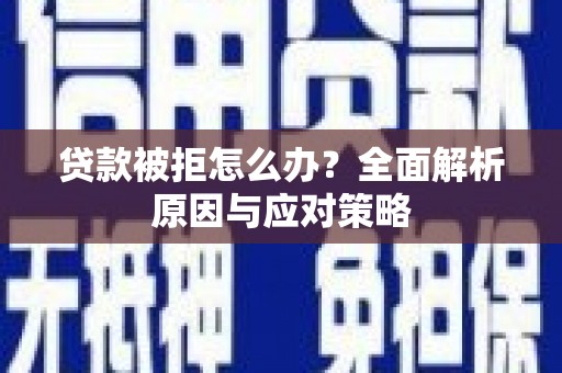 巧家贷款被拒怎么办？全面解析原因与应对策略