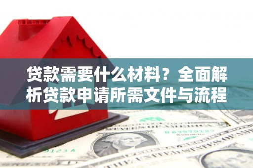 巧家贷款需要什么材料？全面解析贷款申请所需文件与流程