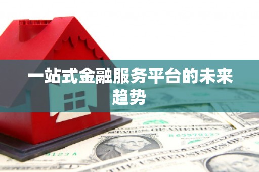 巧家一站式金融服务平台的未来趋势