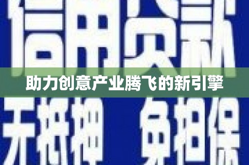 巧家助力创意产业腾飞的新引擎