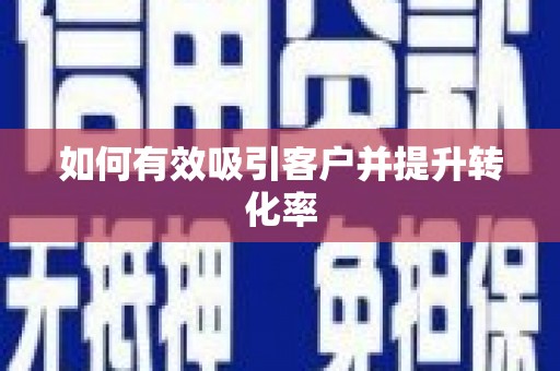 巧家如何有效吸引客户并提升转化率