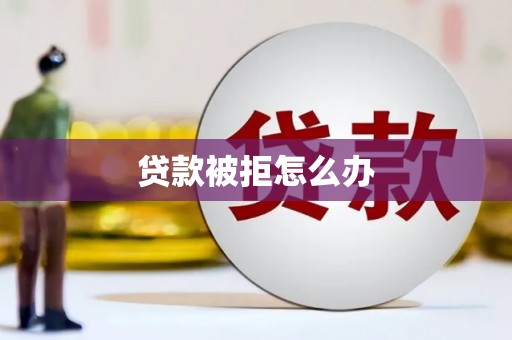 巧家贷款被拒怎么办