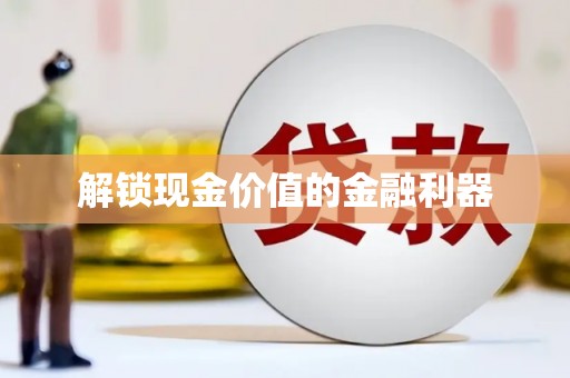 巧家解锁现金价值的金融利器