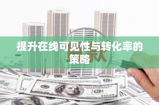 巧家提升在线可见性与转化率的策略