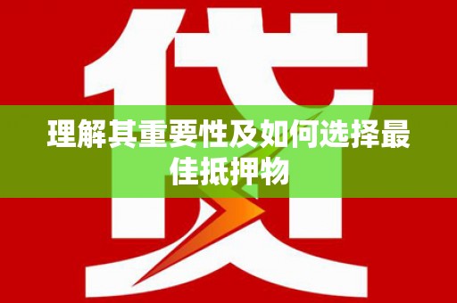 巧家理解其重要性及如何选择最佳抵押物