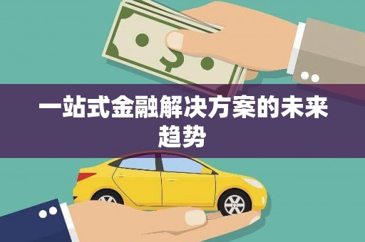 巧家一站式金融解决方案的未来趋势