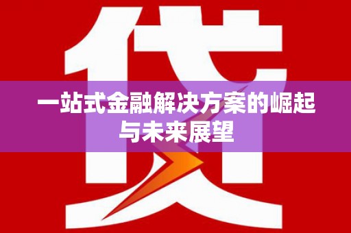 巧家一站式金融解决方案的崛起与未来展望