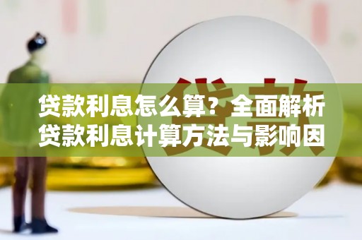巧家贷款利息怎么算？全面解析贷款利息计算方法与影响因素