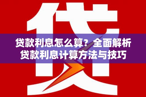 巧家贷款利息怎么算？全面解析贷款利息计算方法与技巧