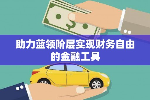 巧家助力蓝领阶层实现财务自由的金融工具