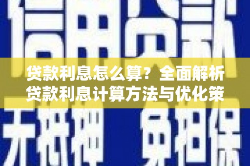 巧家贷款利息怎么算？全面解析贷款利息计算方法与优化策略
