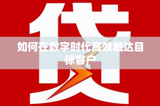 巧家如何在数字时代高效触达目标客户
