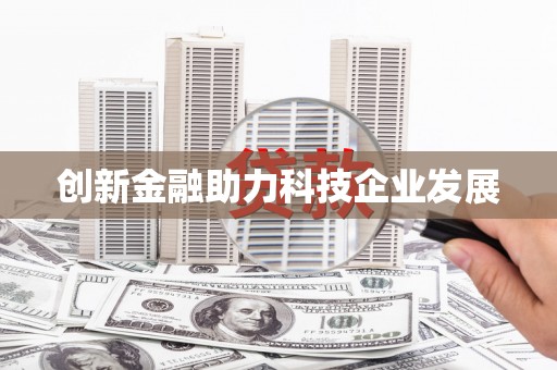 巧家创新金融助力科技企业发展