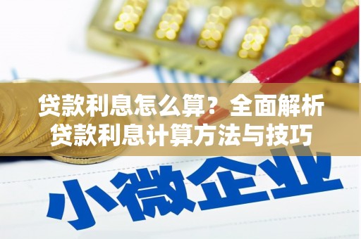 巧家贷款利息怎么算？全面解析贷款利息计算方法与技巧