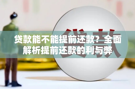 巧家贷款能不能提前还款？全面解析提前还款的利与弊
