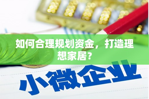 巧家如何合理规划资金，打造理想家居？