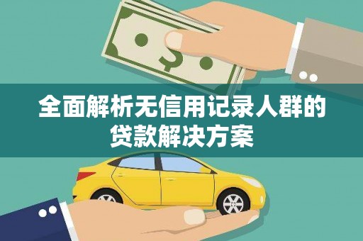 巧家全面解析无信用记录人群的贷款解决方案